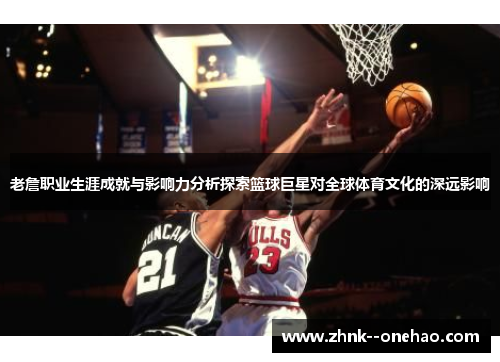 老詹职业生涯成就与影响力分析探索篮球巨星对全球体育文化的深远影响