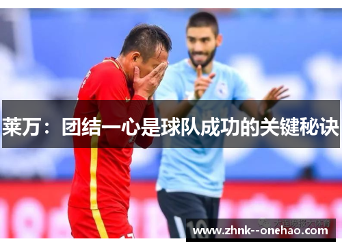 莱万：团结一心是球队成功的关键秘诀