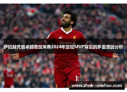 萨拉赫凭借卓越表现荣膺2024年足坛MVP背后的多重原因分析