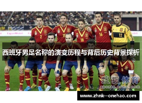 西班牙男足名称的演变历程与背后历史背景探析 西班牙男足名称的演变历程与背后历史背景探析