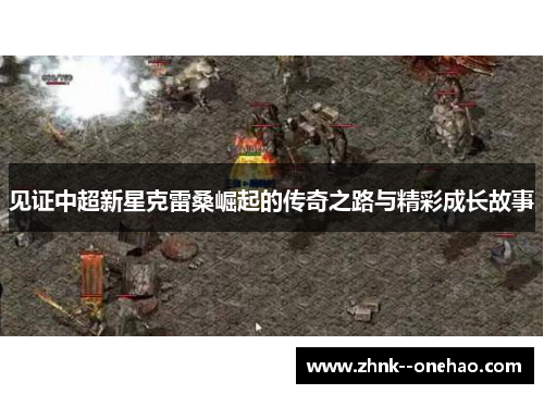 见证中超新星克雷桑崛起的传奇之路与精彩成长故事