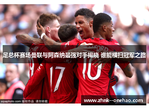 足总杯赛场曼联与阿森纳最强对手揭晓 谁能横扫冠军之路