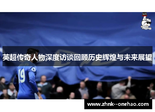 英超传奇人物深度访谈回顾历史辉煌与未来展望