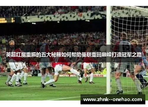 英超红魔重振的五大秘籍如何帮助曼联重回巅峰打造冠军之路