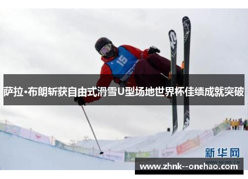 萨拉·布朗斩获自由式滑雪U型场地世界杯佳绩成就突破