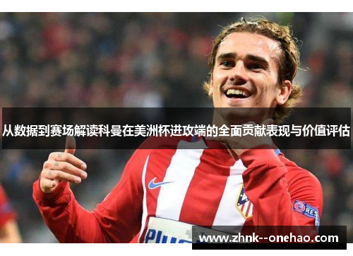 从数据到赛场解读科曼在美洲杯进攻端的全面贡献表现与价值评估 从数据到赛场解读科曼在美洲杯进攻端的全面贡献表现与价值评估