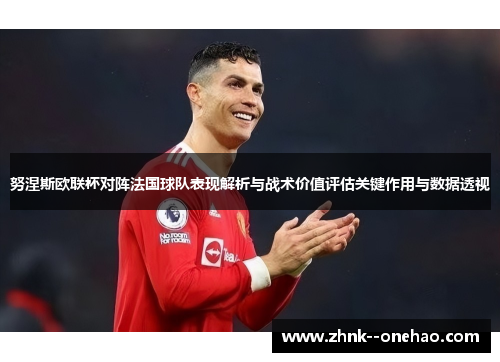 努涅斯欧联杯对阵法国球队表现解析与战术价值评估关键作用与数据透视