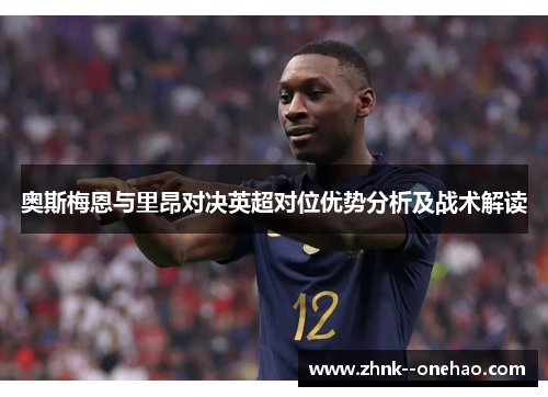奥斯梅恩与里昂对决英超对位优势分析及战术解读 奥斯梅恩与里昂对决英超对位优势分析及战术解读