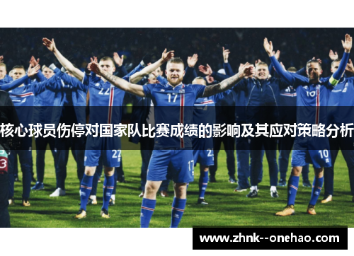 核心球员伤停对国家队比赛成绩的影响及其应对策略分析 核心球员伤停对国家队比赛成绩的影响及其应对策略分析