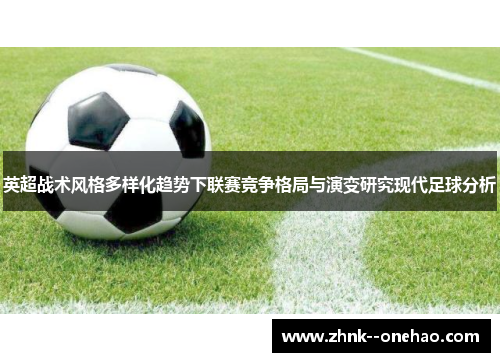 英超战术风格多样化趋势下联赛竞争格局与演变研究现代足球分析 英超战术风格多样化趋势下联赛竞争格局与演变研究现代足球分析