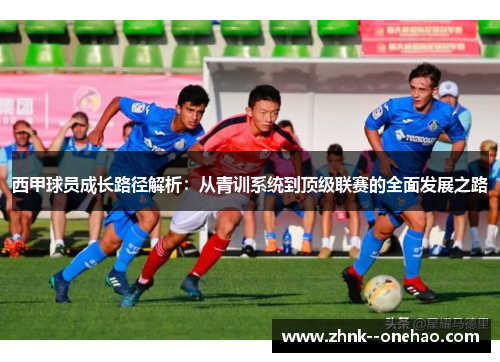 西甲球员成长路径解析：从青训系统到顶级联赛的全面发展之路