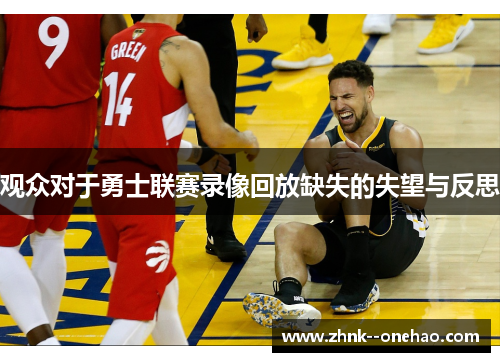 观众对于勇士联赛录像回放缺失的失望与反思 观众对于勇士联赛录像回放缺失的失望与反思