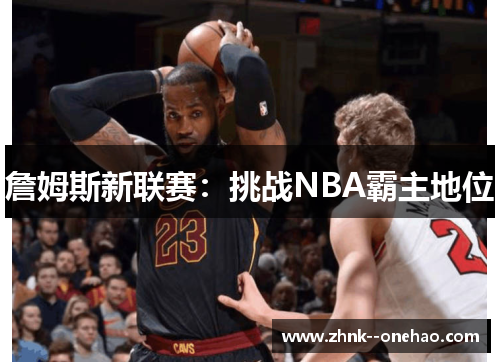 詹姆斯新联赛:挑战NBA霸主地位 詹姆斯新联赛:挑战NBA霸主地位