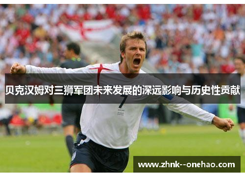 贝克汉姆对三狮军团未来发展的深远影响与历史性贡献