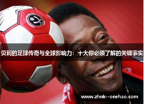 贝利的足球传奇与全球影响力：十大你必须了解的关键事实