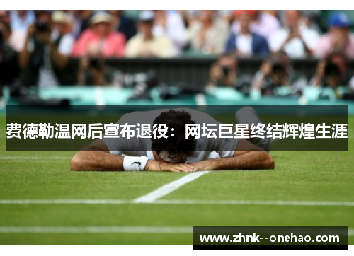 费德勒温网后宣布退役：网坛巨星终结辉煌生涯