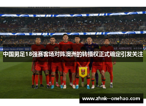 中国男足18强赛客场对阵澳洲的转播权正式确定引发关注