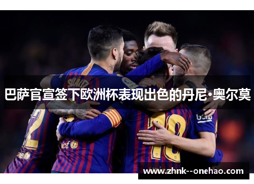 巴萨官宣签下欧洲杯表现出色的丹尼·奥尔莫