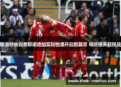 斯洛特告别费耶诺德加盟利物浦开启新篇章 将迎接英超挑战