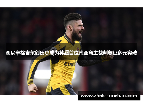 桑尼辛格吉尔创历史成为英超首位南亚裔主裁判象征多元突破 桑尼辛格吉尔创历史成为英超首位南亚裔主裁判象征多元突破