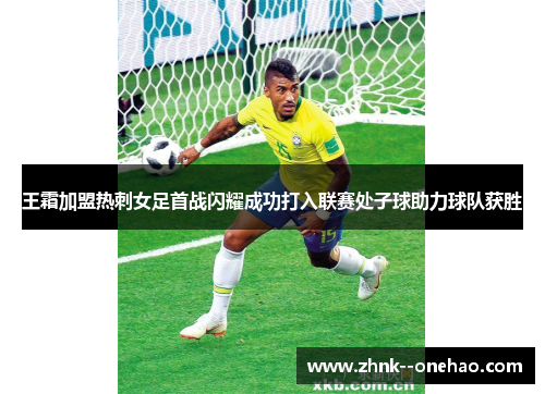 王霜加盟热刺女足首战闪耀成功打入联赛处子球助力球队获胜