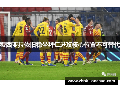 穆西亚拉依旧稳坐拜仁进攻核心位置不可替代