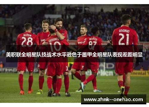 美职联全明星队技战术水平逊色于墨甲全明星队表现差距明显