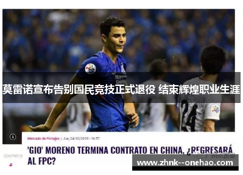 莫雷诺宣布告别国民竞技正式退役 结束辉煌职业生涯 莫雷诺宣布告别国民竞技正式退役 结束辉煌职业生涯
