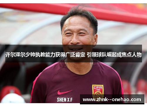 许尔泽尔少帅执教能力获得广泛肯定 引领球队崛起成焦点人物 许尔泽尔少帅执教能力获得广泛肯定 引领球队崛起成焦点人物