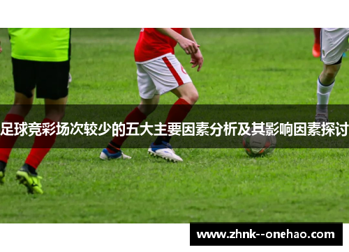 足球竞彩场次较少的五大主要因素分析及其影响因素探讨 足球竞彩场次较少的五大主要因素分析及其影响因素探讨