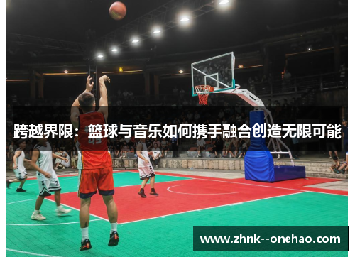 跨越界限：篮球与音乐如何携手融合创造无限可能