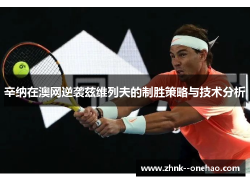 辛纳在澳网逆袭兹维列夫的制胜策略与技术分析