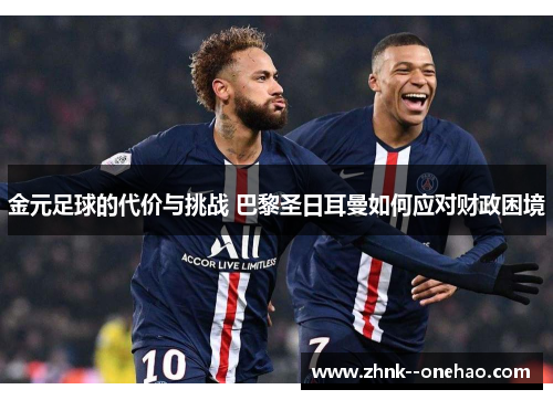 金元足球的代价与挑战 巴黎圣日耳曼如何应对财政困境