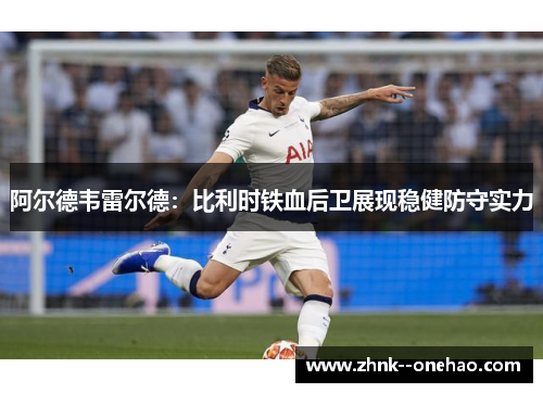 阿尔德韦雷尔德：比利时铁血后卫展现稳健防守实力