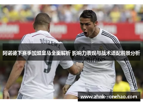 阿诺德下赛季加盟皇马全面解析 影响力表现与战术适配前景分析