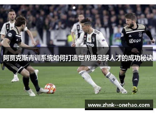 阿贾克斯青训系统如何打造世界级足球人才的成功秘诀