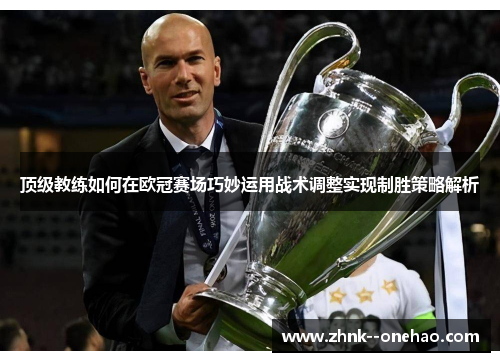 顶级教练如何在欧冠赛场巧妙运用战术调整实现制胜策略解析