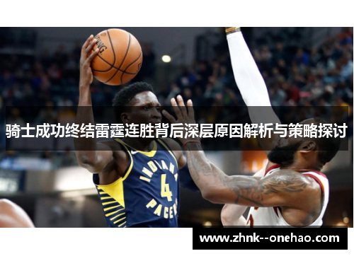 骑士成功终结雷霆连胜背后深层原因解析与策略探讨 骑士成功终结雷霆连胜背后深层原因解析与策略探讨