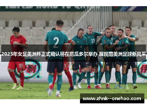 2025年女足美洲杯正式确认将在厄瓜多尔举办 展现南美洲足球新风采 2025年女足美洲杯正式确认将在厄瓜多尔举办 展现南美洲足球新风采