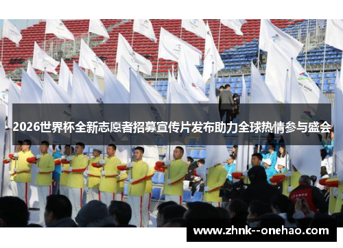 2026世界杯全新志愿者招募宣传片发布助力全球热情参与盛会 2026世界杯全新志愿者招募宣传片发布助力全球热情参与盛会