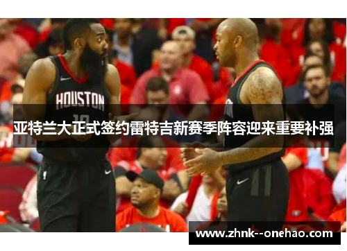 亚特兰大正式签约雷特吉新赛季阵容迎来重要补强 亚特兰大正式签约雷特吉新赛季阵容迎来重要补强