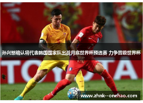 孙兴慜确认将代表韩国国家队出战月底世界杯预选赛 力争晋级世界杯 孙兴慜确认将代表韩国国家队出战月底世界杯预选赛 力争晋级世界杯