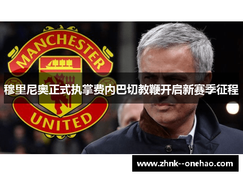 穆里尼奥正式执掌费内巴切教鞭开启新赛季征程