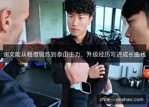 谢文能从租借锻炼到泰山主力，升级经历写进成长曲线