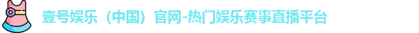 壹号娱乐（中国）官网-热门娱乐赛事直播平台